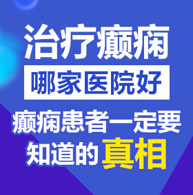 大鸡巴舔小骚逼北京治疗癫痫病医院哪家好